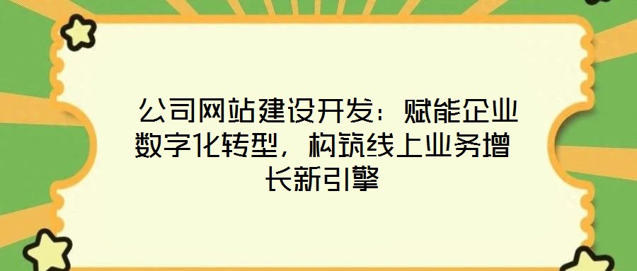  公司網(wǎng)站建設(shè)開發(fā)：賦能企業(yè)數(shù)字化轉(zhuǎn)型，構(gòu)筑線上業(yè)務(wù)增長(zhǎng)新引擎