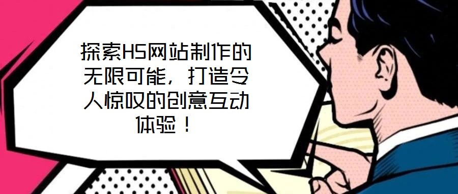 探索H5網(wǎng)站制作的無(wú)限可能，打造令人驚嘆的創(chuàng)意互動(dòng)體驗(yàn)！