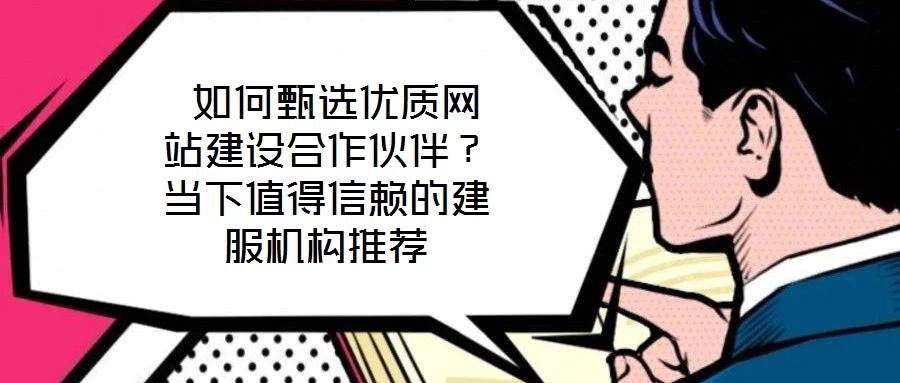  如何甄選優(yōu)質(zhì)網(wǎng)站建設(shè)合作伙伴？當(dāng)下值得信賴的建服機(jī)構(gòu)推薦