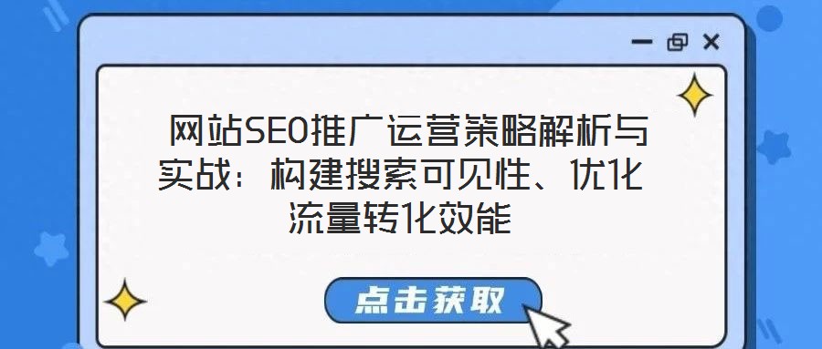 網(wǎng)站SEO推廣運(yùn)營策略解析與實(shí)戰(zhàn)：構(gòu)建搜索可見性、優(yōu)化流量轉(zhuǎn)化效能
