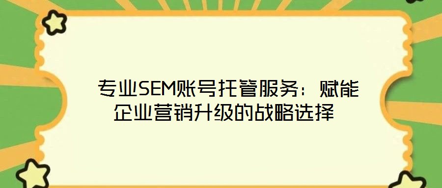  專業(yè)SEM賬號(hào)托管服務(wù)：賦能企業(yè)營(yíng)銷升級(jí)的戰(zhàn)略選擇