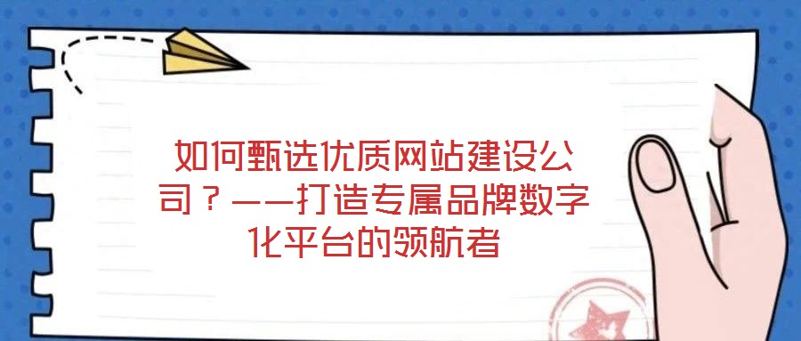 如何甄選優(yōu)質網(wǎng)站建設公司？——打造專屬品牌數(shù)字化平臺的領航者