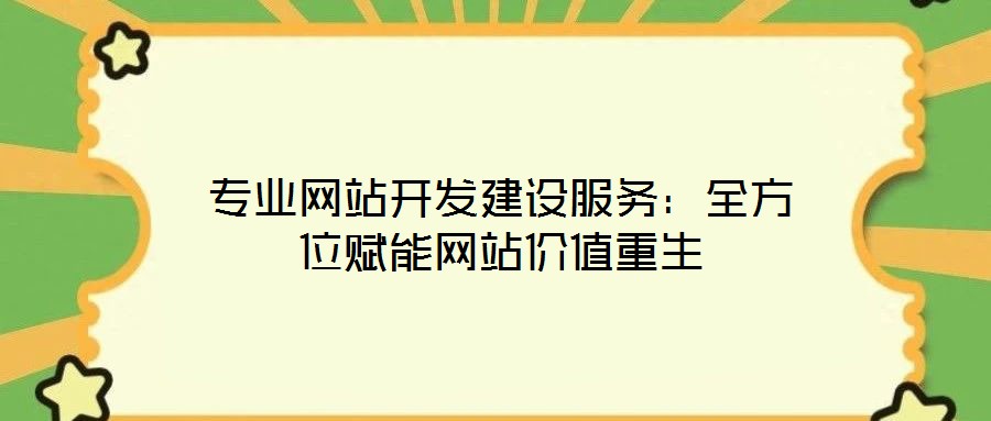 專業(yè)網(wǎng)站開發(fā)建設(shè)服務(wù)：全方位賦能網(wǎng)站價值重生
