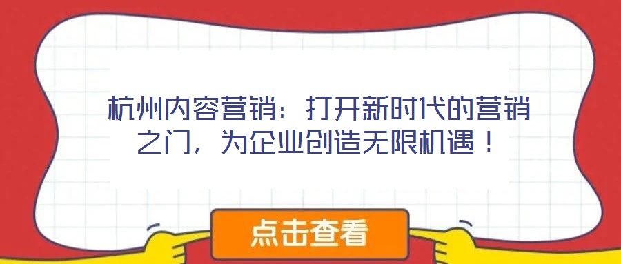杭州內(nèi)容營(yíng)銷：打開(kāi)新時(shí)代的營(yíng)銷之門，為企業(yè)創(chuàng)造無(wú)限機(jī)遇！