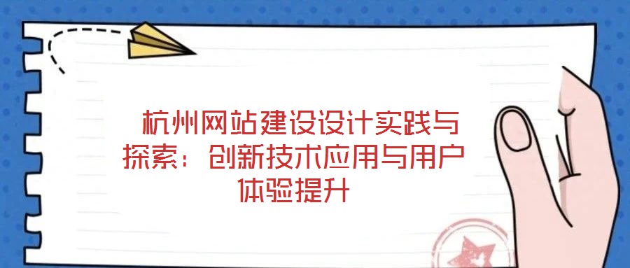  杭州網(wǎng)站建設(shè)設(shè)計(jì)實(shí)踐與探索：創(chuàng)新技術(shù)應(yīng)用與用戶體驗(yàn)提升