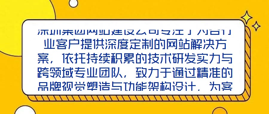深圳集團(tuán)網(wǎng)站建設(shè)公司專(zhuān)注于為各行業(yè)客戶(hù)提供深度定制的網(wǎng)站解決方案，依托持續(xù)積累的技術(shù)研發(fā)實(shí)力與跨領(lǐng)域?qū)I(yè)團(tuán)隊(duì)，致力于通過(guò)精準(zhǔn)的品牌視覺(jué)塑造與功能架構(gòu)設(shè)計(jì)，為客戶(hù)