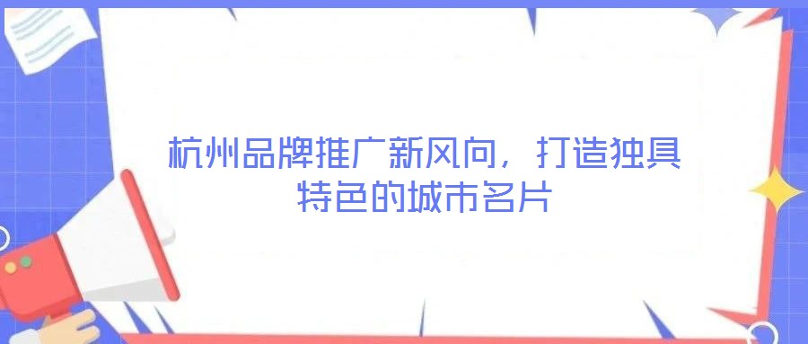 杭州品牌推廣新風(fēng)向，打造獨(dú)具特色的城市名片