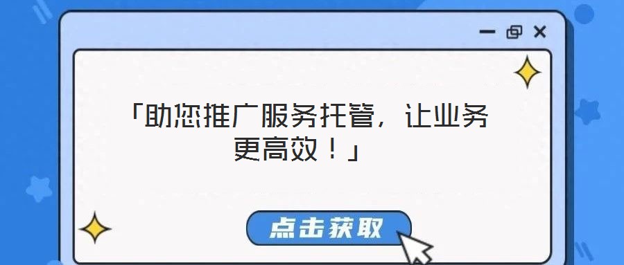 「助您推廣服務托管，讓業(yè)務更高效！」