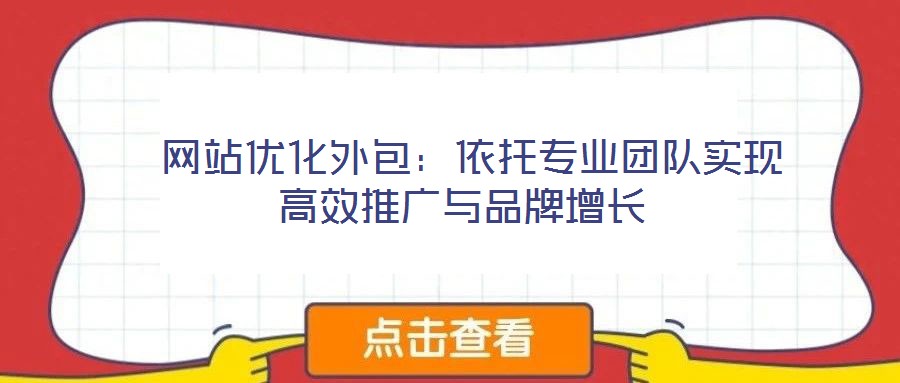  網(wǎng)站優(yōu)化外包：依托專(zhuān)業(yè)團(tuán)隊(duì)實(shí)現(xiàn)高效推廣與品牌增長(zhǎng)