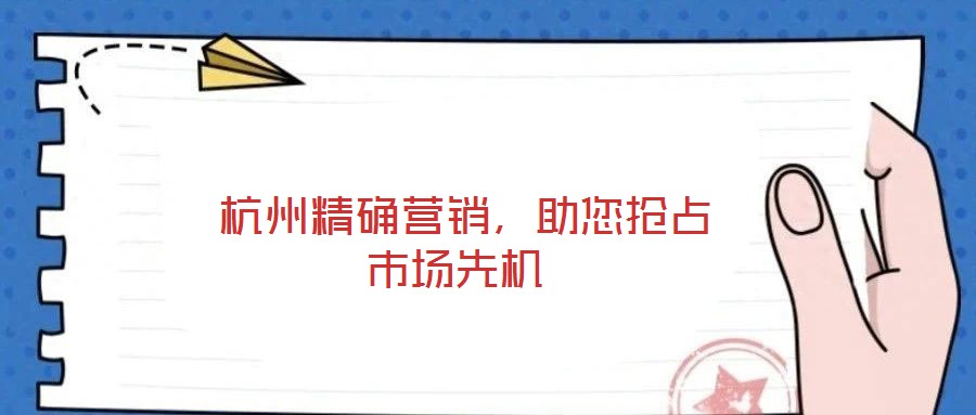  杭州精確營(yíng)銷(xiāo)，助您搶占市場(chǎng)先機(jī)