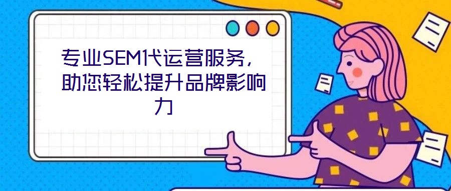 專業(yè)SEM代運營服務，助您輕松提升品牌影響力
