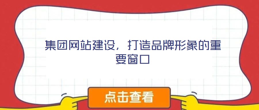 集團網(wǎng)站建設，打造品牌形象的重要窗口