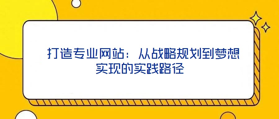  打造專業(yè)網(wǎng)站：從戰(zhàn)略規(guī)劃到夢想實現(xiàn)的實踐路徑