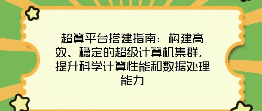 超算平臺(tái)搭建指南：構(gòu)建高效、穩(wěn)定的超級(jí)計(jì)算機(jī)集群，提升科學(xué)計(jì)算性能和數(shù)據(jù)處理能力