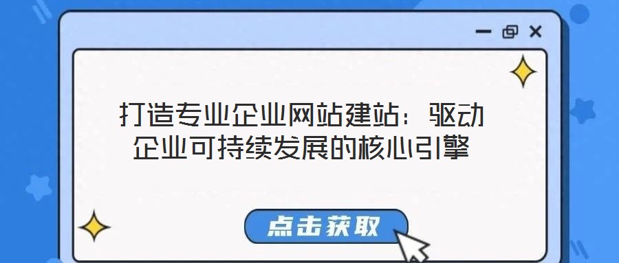 打造專業(yè)企業(yè)網(wǎng)站建站：驅動企業(yè)可持續(xù)發(fā)展的核心引擎