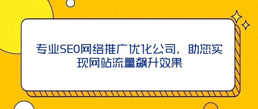 專業(yè)SEO網(wǎng)絡(luò)推廣優(yōu)化公司，助您實(shí)現(xiàn)網(wǎng)站流量飆升效果