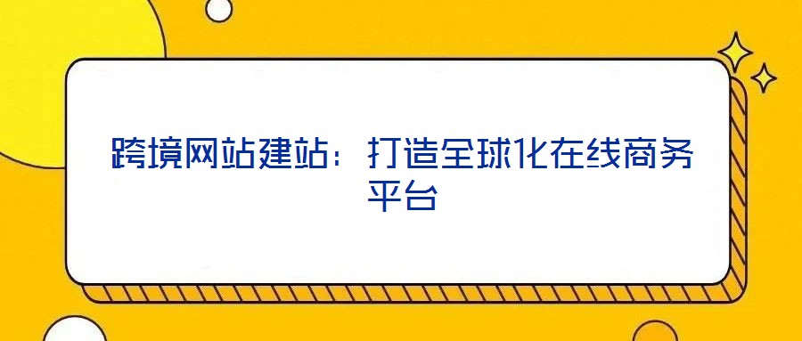 跨境網(wǎng)站建站：打造全球化在線商務平臺