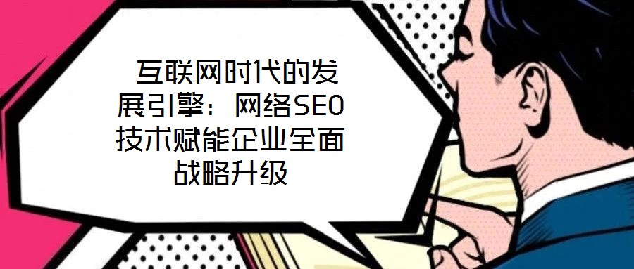  互聯(lián)網(wǎng)時代的發(fā)展引擎：網(wǎng)絡(luò)SEO技術(shù)賦能企業(yè)全面戰(zhàn)略升級
