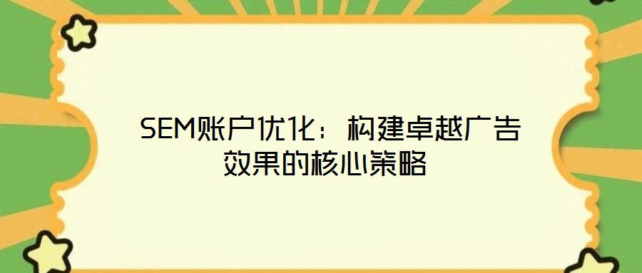  SEM賬戶優(yōu)化：構建卓越廣告效果的核心策略