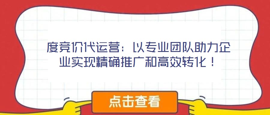 度競價代運營：以專業(yè)團隊助力企業(yè)實現(xiàn)精確推廣和高效轉化！