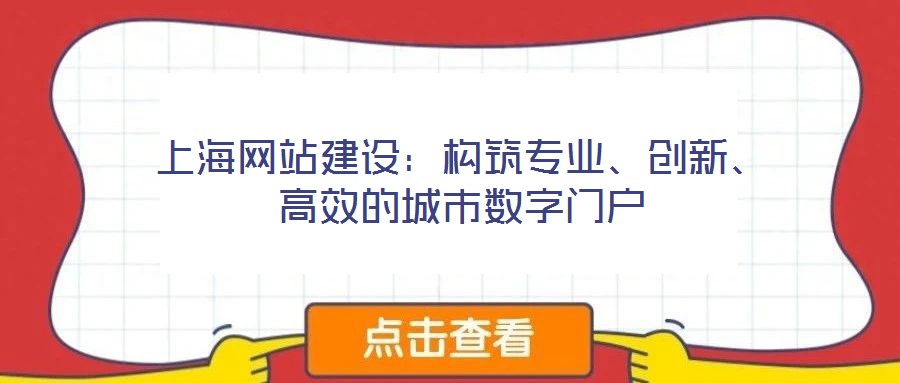 上海網(wǎng)站建設(shè)：構(gòu)筑專(zhuān)業(yè)、創(chuàng)新、高效的城市數(shù)字門(mén)戶
