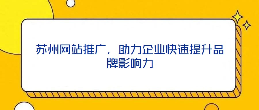 蘇州網(wǎng)站推廣，助力企業(yè)快速提升品牌影響力