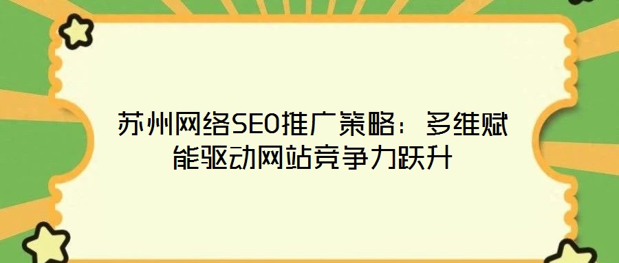 蘇州網(wǎng)絡(luò)SEO推廣策略：多維賦能驅(qū)動(dòng)網(wǎng)站競(jìng)爭(zhēng)力躍升