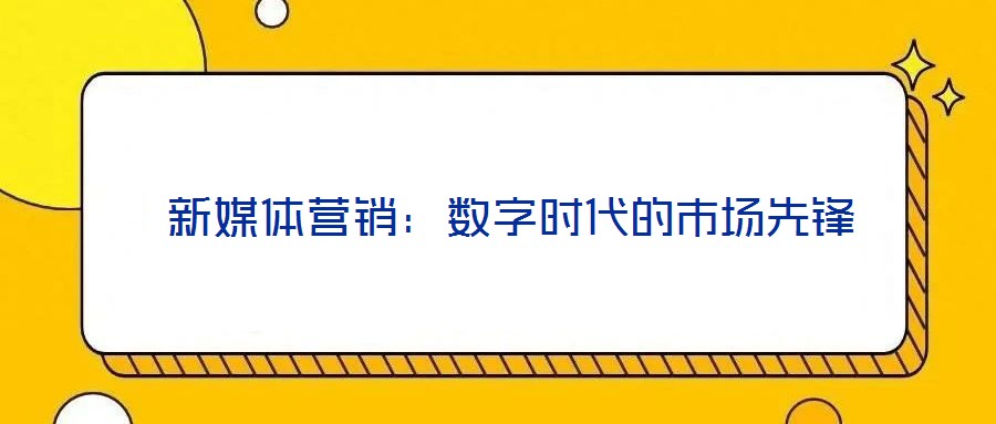  新媒體營銷：數(shù)字時代的市場先鋒