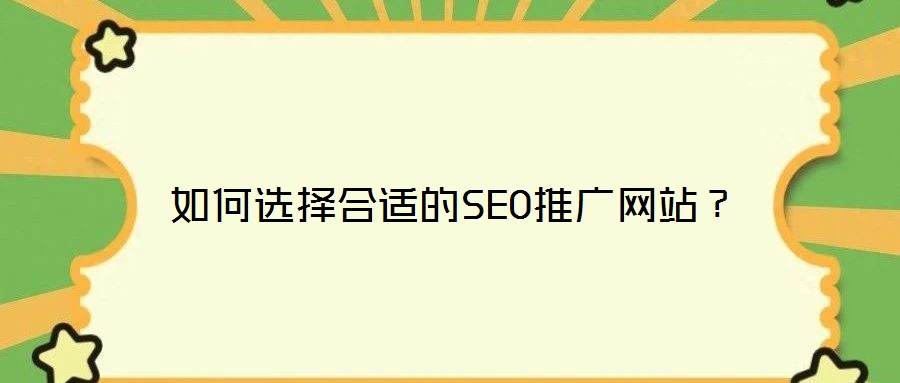 如何選擇合適的SEO推廣網(wǎng)站？