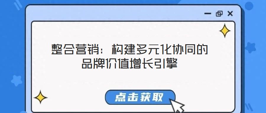 整合營(yíng)銷：構(gòu)建多元化協(xié)同的品牌價(jià)值增長(zhǎng)引擎