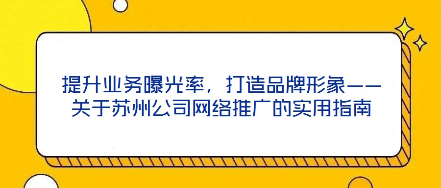 提升業(yè)務(wù)曝光率，打造品牌形象——關(guān)于蘇州公司網(wǎng)絡(luò)推廣的實(shí)用指南