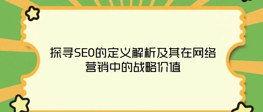 探尋SEO的定義解析及其在網絡營銷中的戰(zhàn)略價值