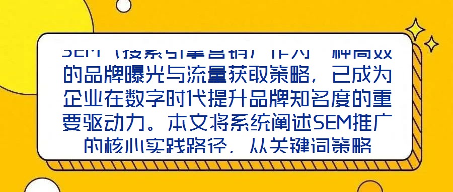 SEM（搜索引擎營(yíng)銷）作為一種高效的品牌曝光與流量獲取策略，已成為企業(yè)在數(shù)字時(shí)代提升品牌知名度的重要驅(qū)動(dòng)力。本文將系統(tǒng)闡述SEM推廣的核心實(shí)踐路徑，從關(guān)鍵詞策略
