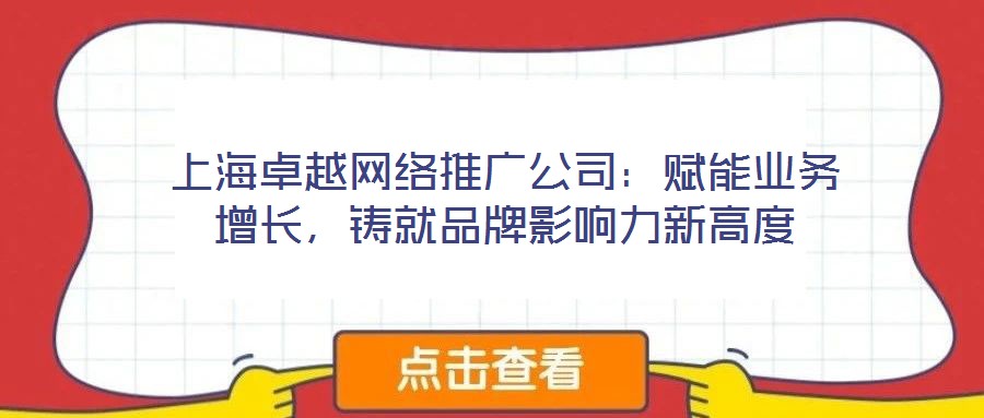 上海卓越網(wǎng)絡推廣公司：賦能業(yè)務增長，鑄就品牌影響力新高度
