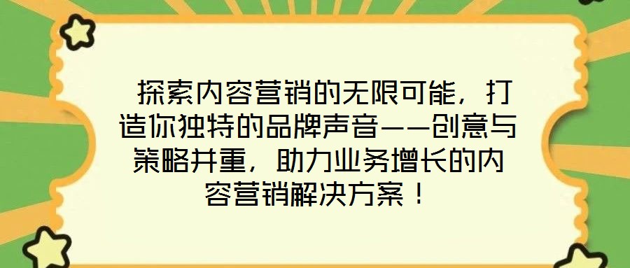  探索內(nèi)容營(yíng)銷的無(wú)限可能，打造你獨(dú)特的品牌聲音——?jiǎng)?chuàng)意與策略并重，助力業(yè)務(wù)增長(zhǎng)的內(nèi)容營(yíng)銷解決方案！