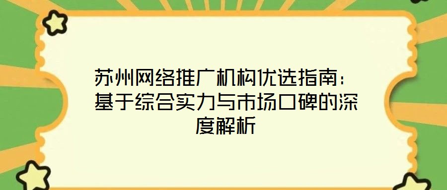 蘇州網(wǎng)絡(luò)推廣機(jī)構(gòu)優(yōu)選指南：基于綜合實(shí)力與市場(chǎng)口碑的深度解析