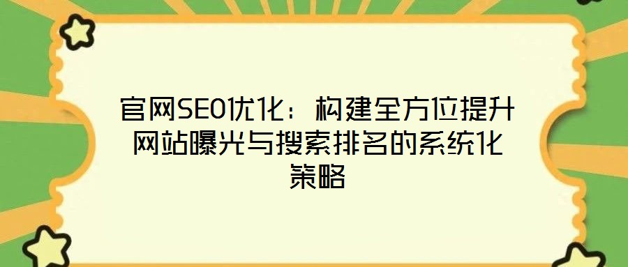 官網(wǎng)SEO優(yōu)化：構(gòu)建全方位提升網(wǎng)站曝光與搜索排名的系統(tǒng)化策略