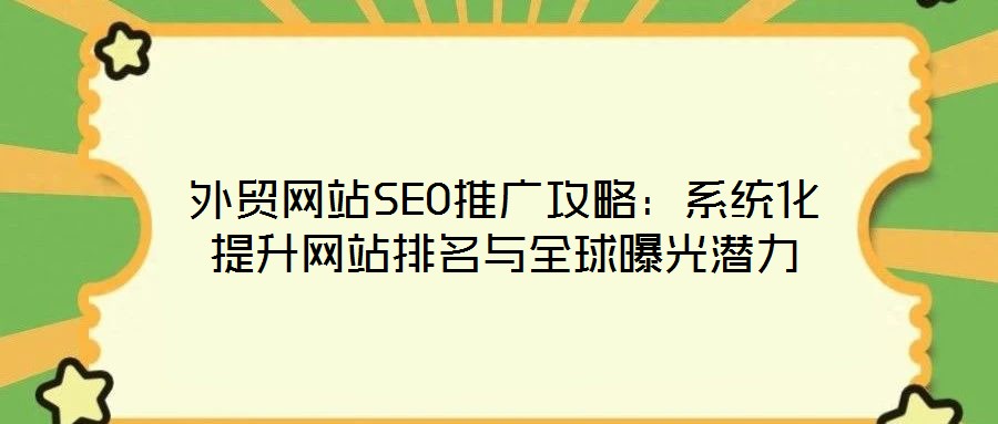 外貿網(wǎng)站SEO推廣攻略：系統(tǒng)化提升網(wǎng)站排名與全球曝光潛力