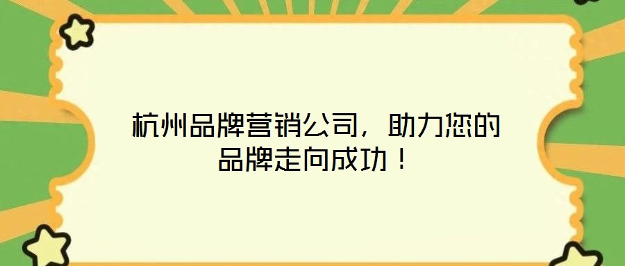 杭州品牌營銷公司，助力您的品牌走向成功！
