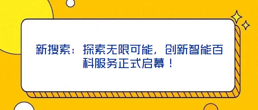 新搜索：探索無限可能，創(chuàng)新智能百科服務(wù)正式啟幕！