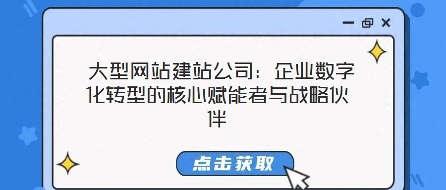  大型網(wǎng)站建站公司：企業(yè)數(shù)字化轉(zhuǎn)型的核心賦能者與戰(zhàn)略伙伴