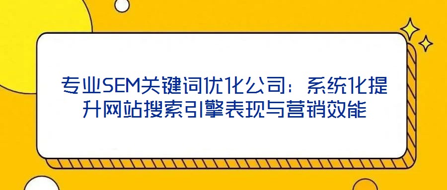專業(yè)SEM關(guān)鍵詞優(yōu)化公司：系統(tǒng)化提升網(wǎng)站搜索引擎表現(xiàn)與營銷效能