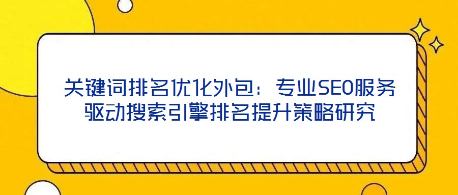 關(guān)鍵詞排名優(yōu)化外包：專業(yè)SEO服務(wù)驅(qū)動搜索引擎排名提升策略研究