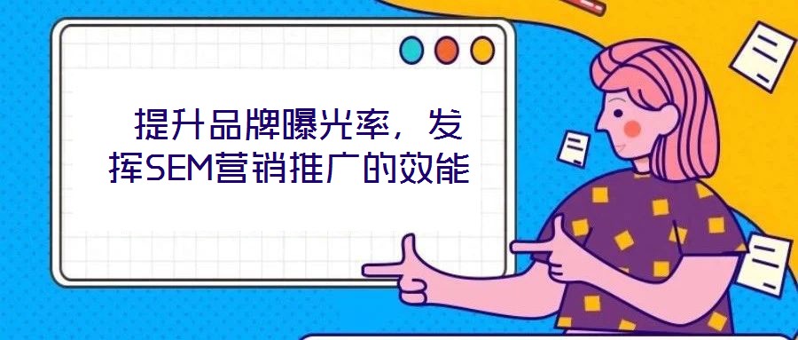  提升品牌曝光率，發(fā)揮SEM營銷推廣的效能