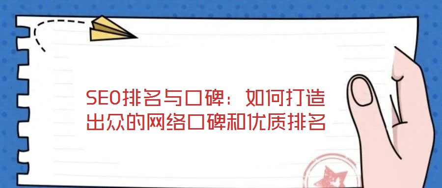 SEO排名與口碑：如何打造出眾的網(wǎng)絡(luò)口碑和優(yōu)質(zhì)排名