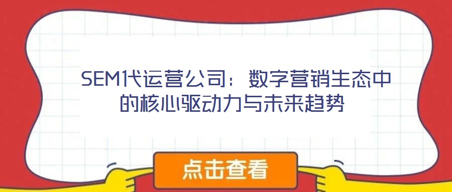  SEM代運(yùn)營(yíng)公司：數(shù)字營(yíng)銷生態(tài)中的核心驅(qū)動(dòng)力與未來(lái)趨勢(shì)
