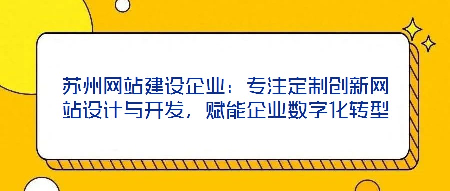 蘇州網(wǎng)站建設(shè)企業(yè)：專注定制創(chuàng)新網(wǎng)站設(shè)計(jì)與開發(fā)，賦能企業(yè)數(shù)字化轉(zhuǎn)型