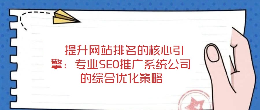  提升網(wǎng)站排名的核心引擎：專業(yè)SEO推廣系統(tǒng)公司的綜合優(yōu)化策略