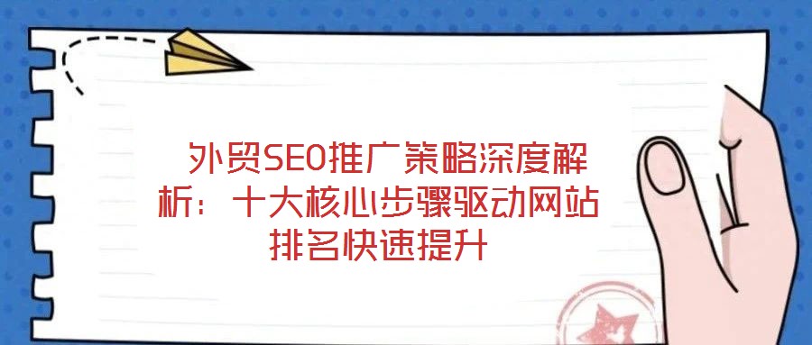  外貿(mào)SEO推廣策略深度解析：十大核心步驟驅(qū)動(dòng)網(wǎng)站排名快速提升