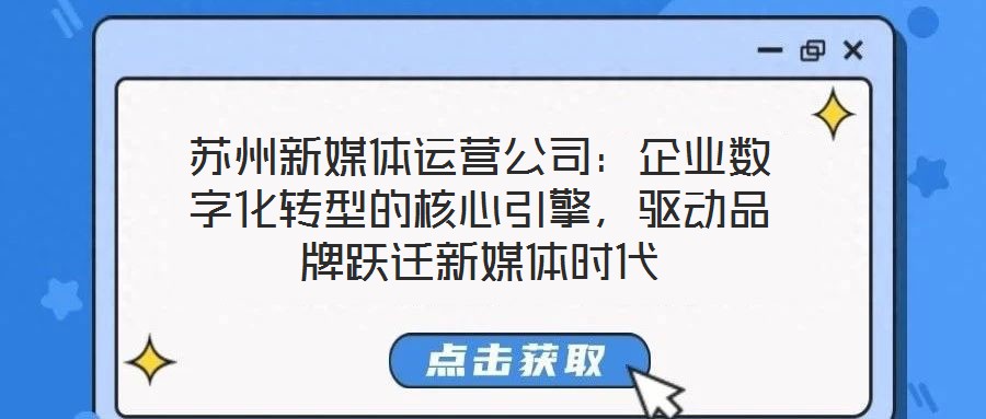 蘇州新媒體運(yùn)營(yíng)公司：企業(yè)數(shù)字化轉(zhuǎn)型的核心引擎，驅(qū)動(dòng)品牌躍遷新媒體時(shí)代